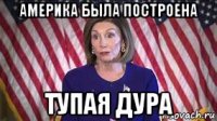 америка была построена тупая дура