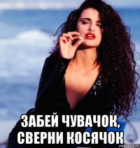  забей чувачок, сверни косячок