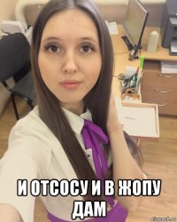  и отсосу и в жопу дам