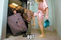put out