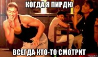 когда я пирдю всегда кто-то смотрит