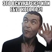 это вскукарек?! или ебут кого то?! 