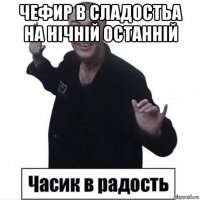 чефир в сладостьа на нічній останній 