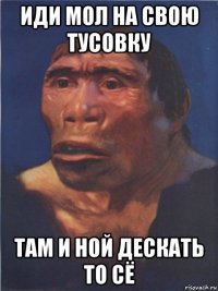 иди мол на свою тусовку там и ной дескать то сё