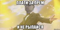 плати за прем и не рыпайся