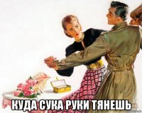  куда сука руки тянешь