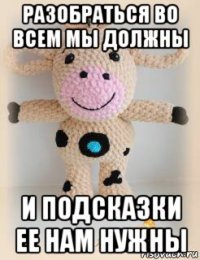 разобраться во всем мы должны и подсказки ее нам нужны