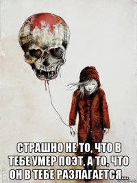  страшно не то, что в тебе умер поэт, а то, что он в тебе разлагается...