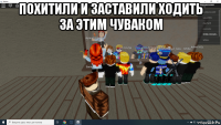 похитили и заставили ходить за этим чуваком 