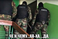  че к чему...ха-ха....да.