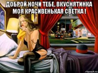 доброй ночи тебе, вкуснятинка моя красивенькая светка ! 