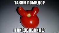 таким помидор я нигде не видел
