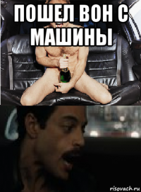 пошел вон с машины 