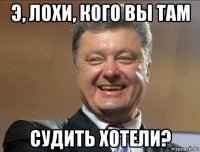 э, лохи, кого вы там судить хотели?