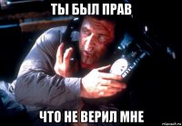 ты был прав что не верил мне