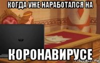 когда уже наработался на коронавирусе