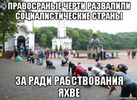 правосраные черти развалили социалистические страны за ради рабствования яхве