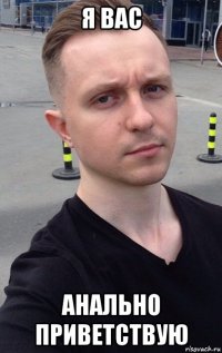я вас анально приветствую