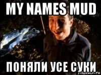 my names mud поняли усе суки