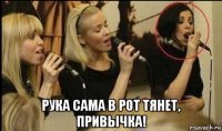  рука сама в рот тянет, привычка!