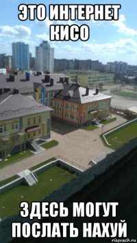 это интернет кисо здесь могут послать нахуй