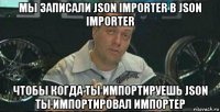 мы записали json importer в json importer чтобы когда ты импортируешь json ты импортировал импортер
