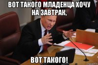 вот такого младенца хочу на завтрак, вот такого!