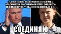-здравствуйте, я бы хотела поговорить с владимиром владимировичем путиным.-по какому вопросу? - я бы хотела купить нефть соединяю