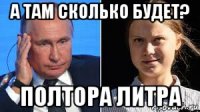 а там сколько будет? полтора литра