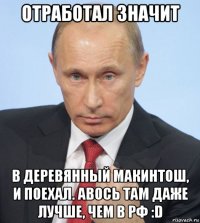 отработал значит в деревянный макинтош, и поехал. авось там даже лучше, чем в рф :d