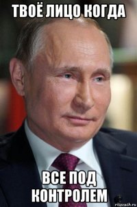 твоё лицо когда все под контролем