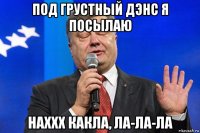 под грустный дэнс я посылаю наххх какла, ла-ла-ла