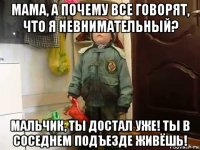 мама, а почему все говорят, что я невнимательный? мальчик, ты достал уже! ты в соседнем подъезде живёшь!