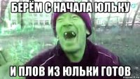 берём с начала юльку и плов из юльки готов