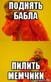 поднять бабла пилить мемчики