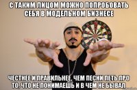 с таким лицом можно попробовать себя в модельном бизнесе честнее и правильнее, чем песни петь про то, что не понимаешь и в чем не бывал