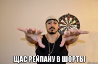  щас рейпану в шорты