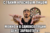 с таким красивым лицом можно и в самоизоляции денег заработать!