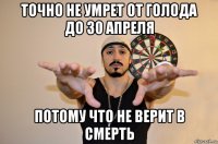 точно не умрет от голода до 30 апреля потому что не верит в смерть