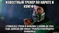 известный тренер по карате и кунгфу ставил все трюки в фильмах с боями до 1999 года. дальше уже новые тренеры и каскадеры появились