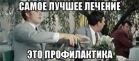 самое лучшее лечение это профилактика