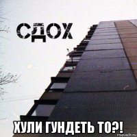  хули гундеть то?!