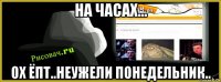 на часах... ох ёпт..неужели понедельник..