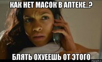 как нет масок в аптеке..? блять охуеешь от этого