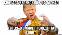 сначала зеленский в 95-м гнал теперь в офисе президента гонит