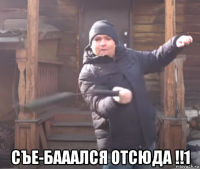  съе-бааался отсюда !!1