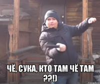  чё, сука, кто там чё там ??!)