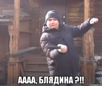  аааа, блядина ?!!