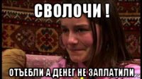 сволочи ! отъебли а денег не заплатили