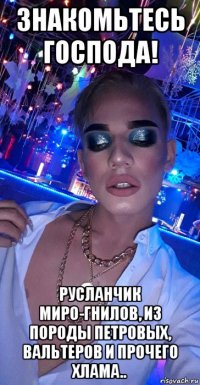 знакомьтесь господа! русланчик миро-гнилов, из породы петровых, вальтеров и прочего хлама..